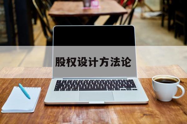 股权设计方法论(股权设计的主要原则)日喀则市