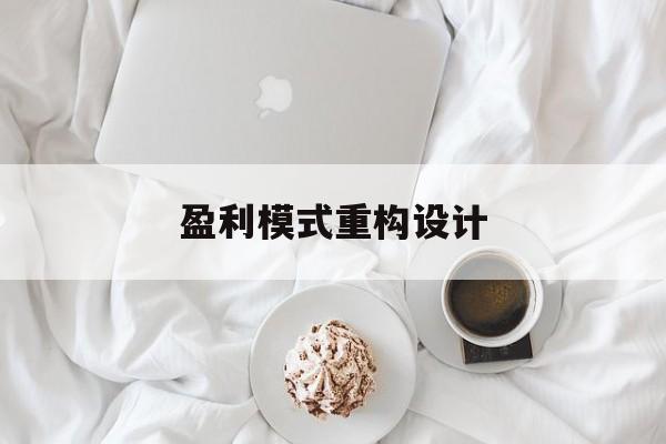 盈利模式重构设计(盈利模式重构设计方案)日喀则市 盈利模式重构设计(盈利模式重构设计方案)日喀则市